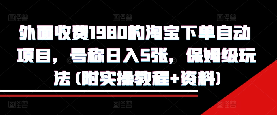 外面收费1980的淘宝下单自动项目，号称日入5张，保姆级玩法(附实操教程+资料)【揭秘】-林文副业站