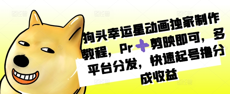 狗头幸运星动画独家制作教程，Pr➕剪映即可，多平台分发，快速起号撸分成收益-林文副业站