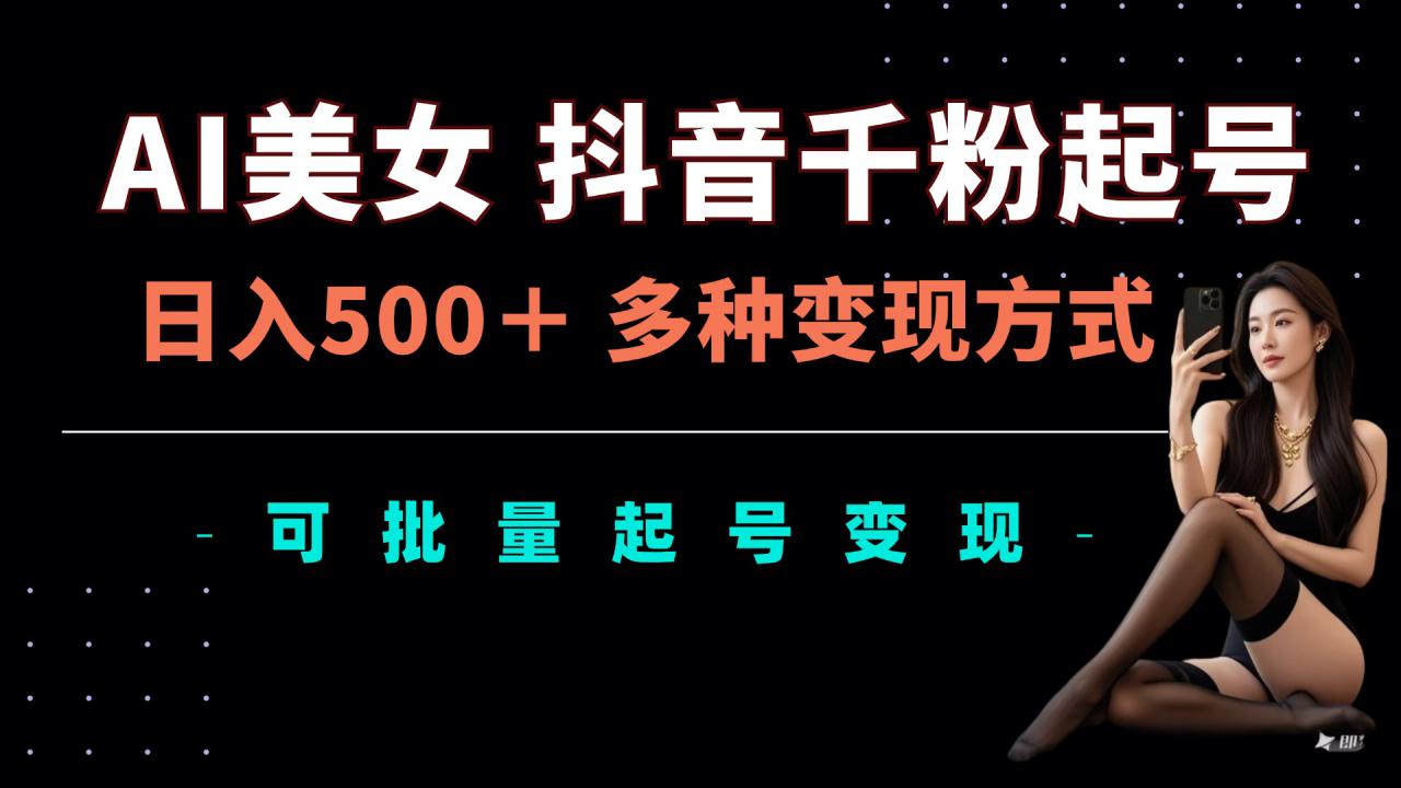 AI美女抖音千粉起号玩法，日入5张，多种变现方式，可批量矩阵起号出售【揭秘】-林文副业站