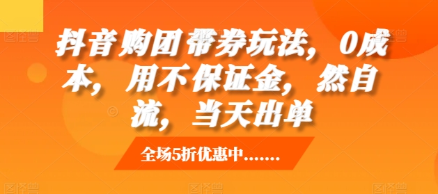 抖音‮购团‬带券玩法，0成本，‮用不‬保证金，‮然自‬流，当天出单-林文副业站