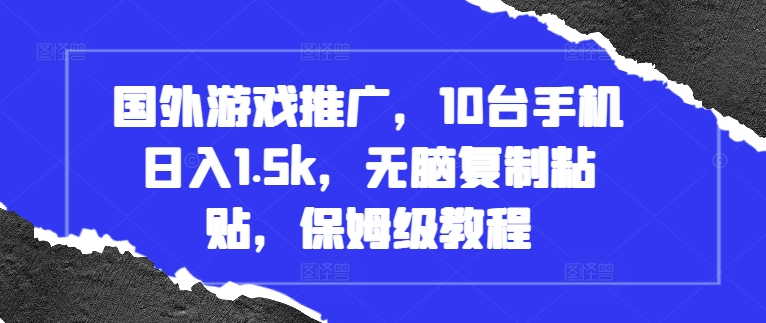 国外游戏推广，10台手机日入1.5k，无脑复制粘贴，保姆级教程【揭秘】-林文副业站