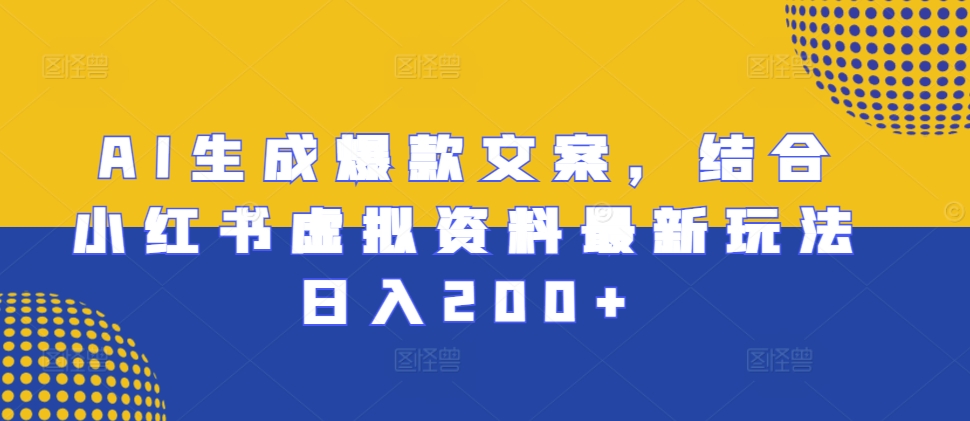AI生成爆款文案，结合小红书虚拟资料最新玩法日入200+【揭秘】-林文副业站