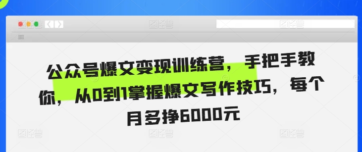 公众号爆文变现训练营，手把手教你，从0到1掌握爆文写作技巧，每个月多挣6000元-林文副业站
