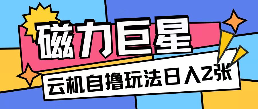 磁力巨星，无脑撸收益玩法无需手机云机操作可矩阵放大单日收入200+【揭秘】-林文副业站