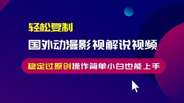 轻松复制国外动漫影视解说视频，无脑搬运稳定过原创，操作简单小白也能上手【揭秘】-林文副业站