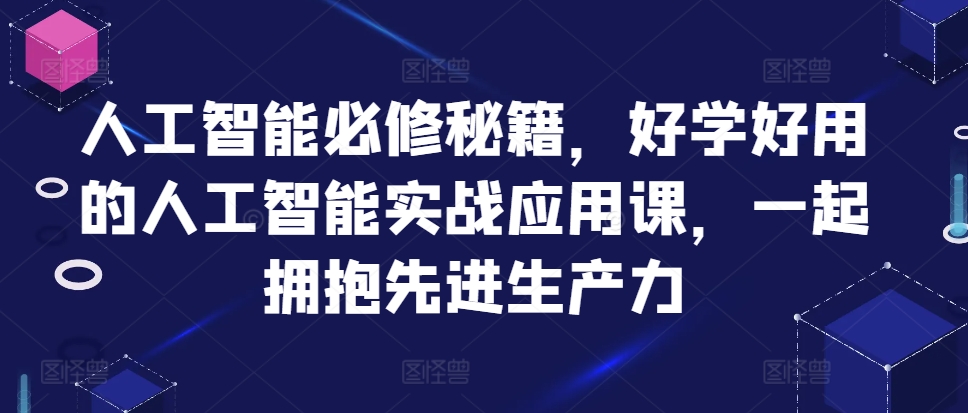 人工智能必修秘籍，好学好用的人工智能实战应用课，一起拥抱先进生产力-林文副业站