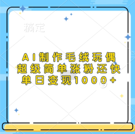 AI制作毛绒玩偶，超级简单涨粉还快，单日变现1k-林文副业站