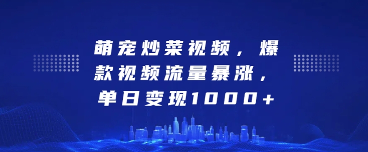 萌宠炒菜视频，爆款视频流量暴涨，单日变现1k-林文副业站