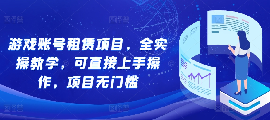 游戏账号租赁项目，全实操教学，可直接上手操作，项目无门槛-林文副业站