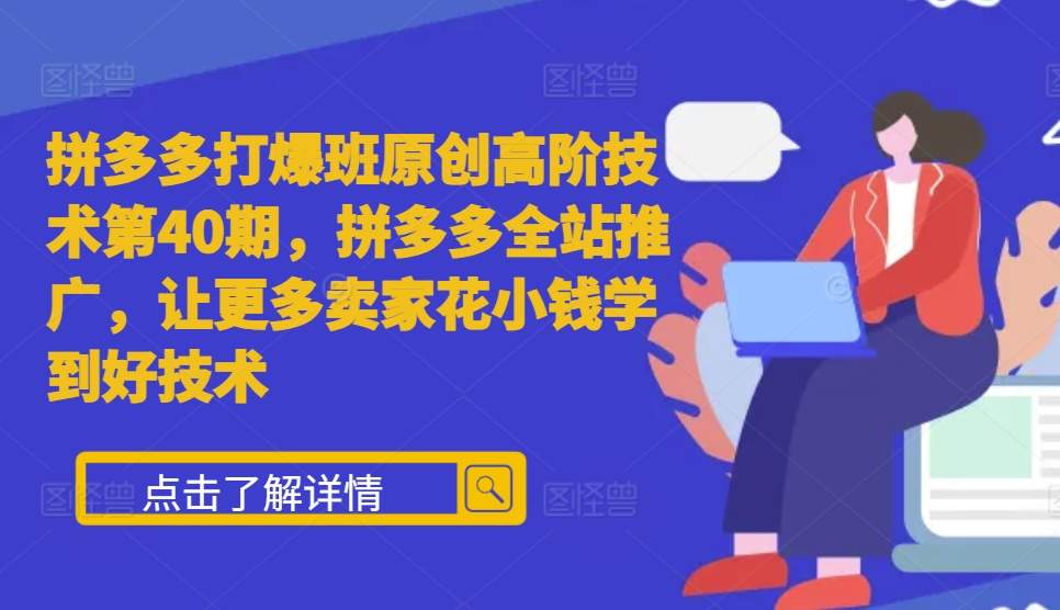 拼多多打爆班原创高阶技术第40期，拼多多全站推广，让更多卖家花小钱学到好技术-林文副业站
