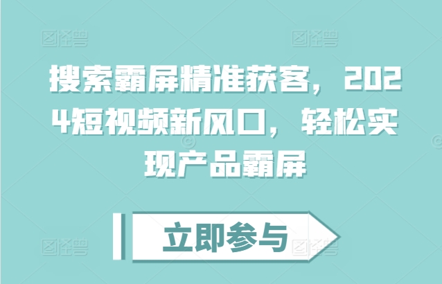 搜索霸屏精准获客，2024短视频新风口，轻松实现产品霸屏-林文副业站