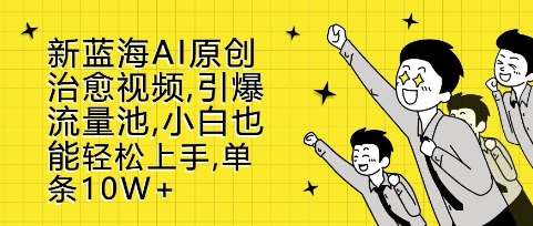 新蓝海AI原创治愈视频，引爆流量池，小白也能轻松上手，篇篇10W+【揭秘】-林文副业站