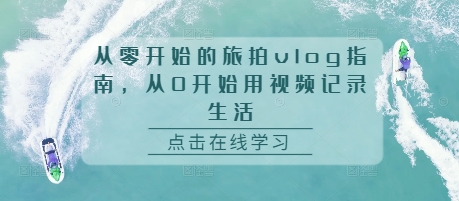 从零开始的旅拍vlog指南，从0开始用视频记录生活-林文副业站