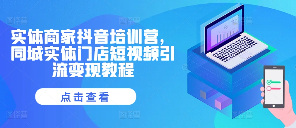 实体商家抖音培训营，同城实体门店短视频引流变现教程-林文副业站