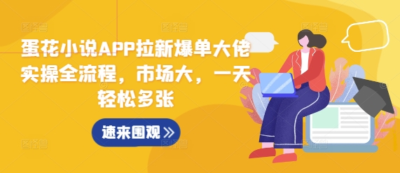 蛋花小说APP拉新爆单大佬实操全流程，市场大，一天轻松多张-林文副业站