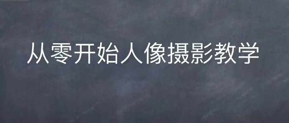 情感人像摄影综合训练，从0开始人像摄影教学-林文副业站