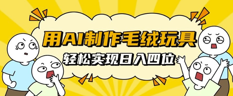 用AI制作毛绒玩具，轻松实现日入四位数【揭秘】-林文副业站