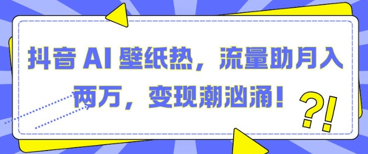 抖音 AI 壁纸热，流量助月入两W，变现潮汹涌【揭秘】-林文副业站