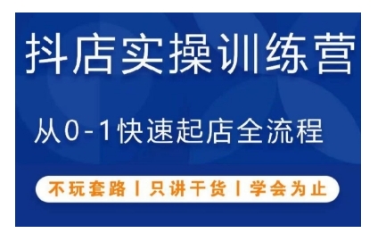 抖音小店实操训练营，从0-1快速起店全流程，不玩套路，只讲干货，学会为止-林文副业站