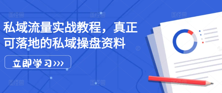 私域流量实战教程，真正可落地的私域操盘资料-林文副业站