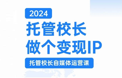 2024托管校长做个变现IP，托管校长自媒体运营课，利用短视频实现校区利润翻番-林文副业站