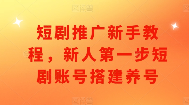 短剧推广新手教程，新人第一步短剧账号搭建养号-林文副业站