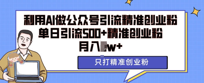 利用AI矩阵做公众号引流精准创业粉，单日引流500+精准创业粉，月入过w【揭秘】-林文副业站