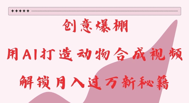 创意爆棚，用AI打造动物合成视频，解锁月入过W新秘籍【揭秘】-林文副业站
