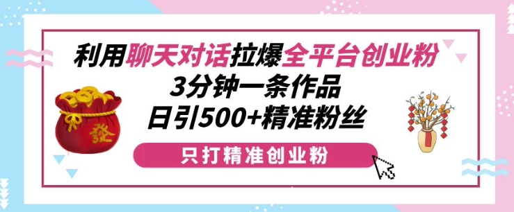 利用聊天对话拉爆全平台创业粉，3分钟一条作品，日引500+精准粉丝-林文副业站