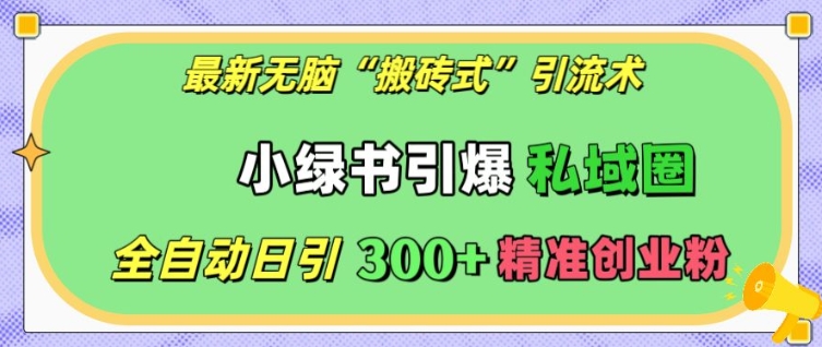 最新无脑“搬砖式”引流术，小绿书引爆私域圈，全自动日引300+精准创业粉【揭秘】-林文副业站