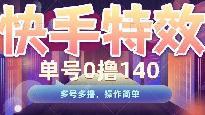 快手特效项目，单号0撸140，多号多撸，操作简单【揭秘】-林文副业站
