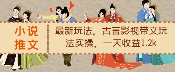 小说推文最新玩法，古言影视带文玩法实操，一天收益1.2k-林文副业站