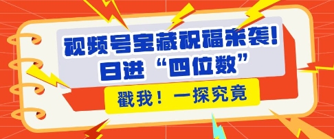 视频号宝藏祝福来袭，粉丝无忧扩张，带货效能翻倍，日进“四位数” 近在咫尺-林文副业站