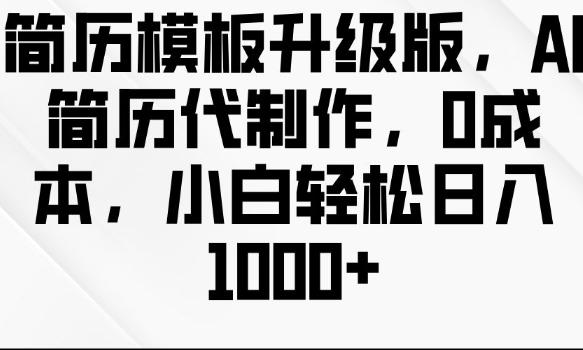 简历模板升级版，AI简历代制作，0成本，小白轻松日入多张-林文副业站