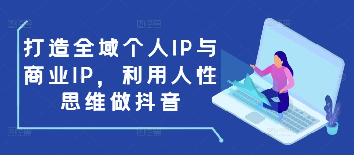打造全域个人IP与商业IP，利用人性思维做抖音-林文副业站