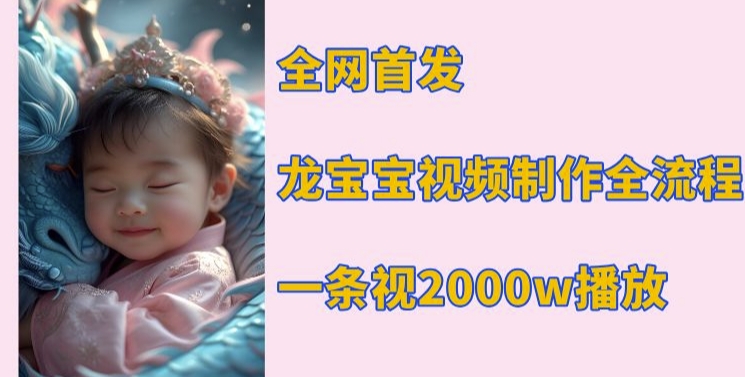 全网首发，龙宝宝视频制作教程，一条视频2000w播放-林文副业站