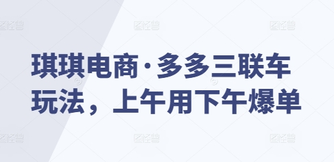 琪琪电商·多多三联车玩法，上午用下午爆单-林文副业站