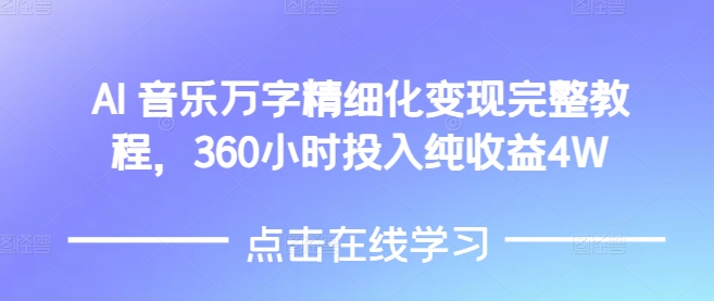 AI音乐精细化变现完整教程，360小时投入纯收益4W-林文副业站