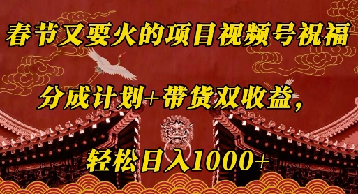 春节又要火的项目视频号祝福，分成计划+带货双收益，轻松日入几张【揭秘】-林文副业站