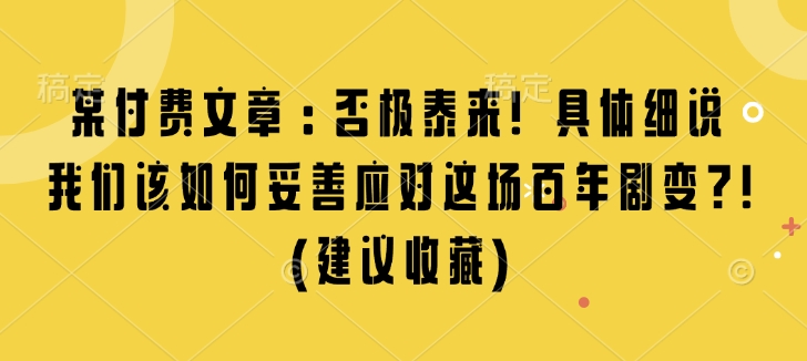 某付费文章：否极泰来! 具体细说 我们该如何妥善应对这场百年剧变!(建议收藏)-林文副业站