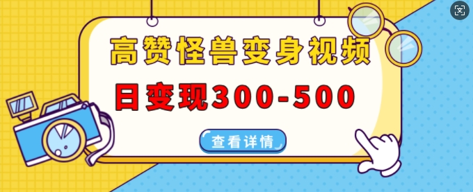 高赞怪兽变身视频制作，日变现300-500，多平台发布(抖音、视频号、小红书)-林文副业站