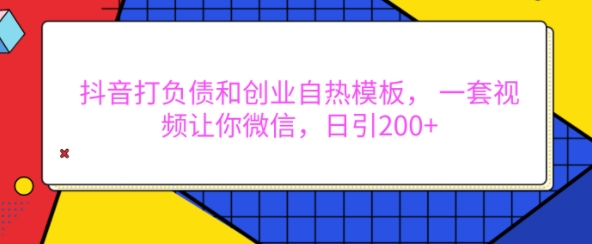 抖音打负债和创业自热模板， 一套视频让你微信，日引200+【揭秘】-林文副业站