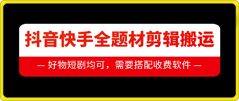 抖音快手全题材剪辑搬运技术，适合好物、短剧等-林文副业站