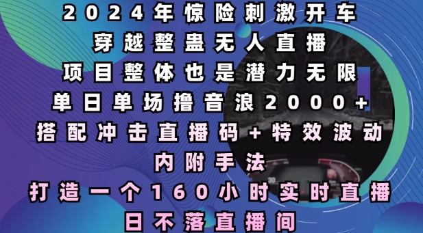 2024年惊险刺激开车穿越整蛊无人直播，单日单场撸音浪2000+，打造一个160小时实时直播日不落直播间【揭秘】-林文副业站