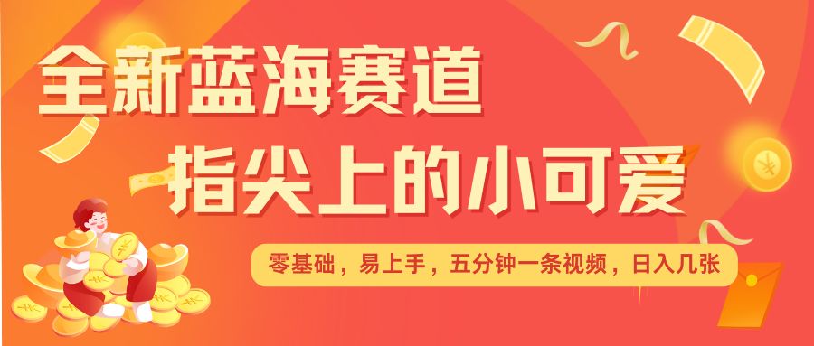 最新蓝海赛道，指尖上的小可爱，几分钟一条治愈系视频，日入几张，矩阵操作收益翻倍-林文副业站