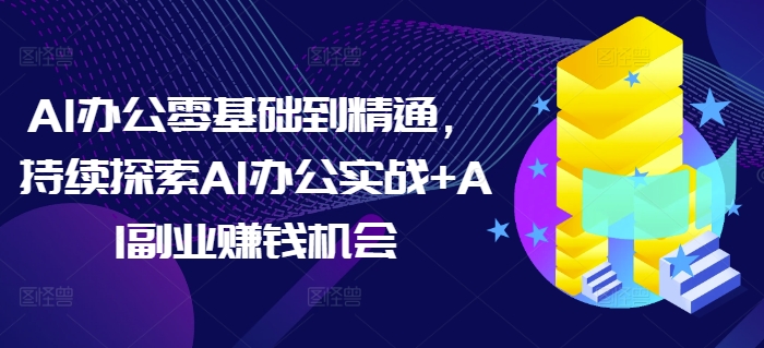 AI办公零基础到精通，持续探索AI办公实战+AI副业赚钱机会-林文副业站