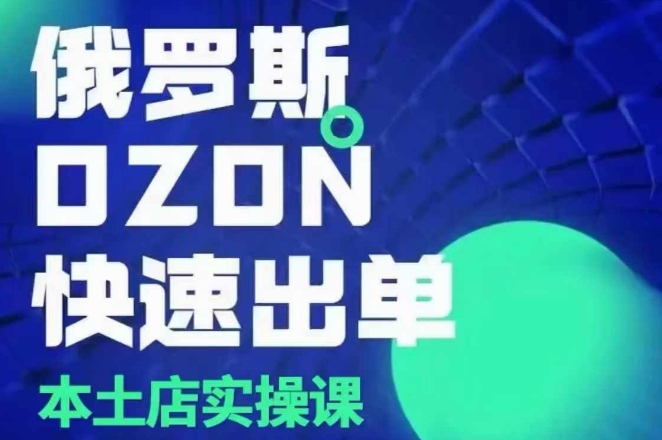 俄罗斯OZON本土店实操课，​OZON本土店运营选品变现-林文副业站