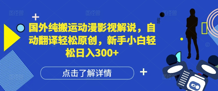 国外纯搬运动漫影视解说，自动翻译轻松原创，新手小白轻松日入300+【揭秘】-林文副业站