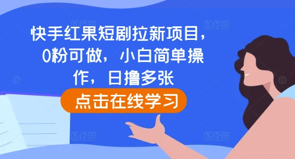 快手红果短剧拉新项目，0粉可做，小白简单操作，日撸多张-林文副业站