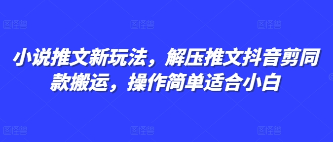 小说推文新玩法，解压推文抖音剪同款搬运，操作简单适合小白-林文副业站